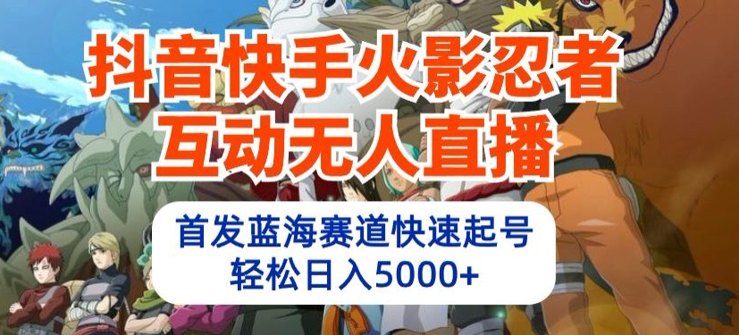抖音快手火影忍者互动无人直播，首发蓝海赛道快速起号，轻松日入5000+-77云网创