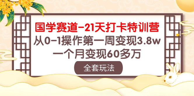 （10224期）国学 赛道-21天打卡特训营：从0-1操作第一周变现3.8w，一个月变现60多万-77云网创