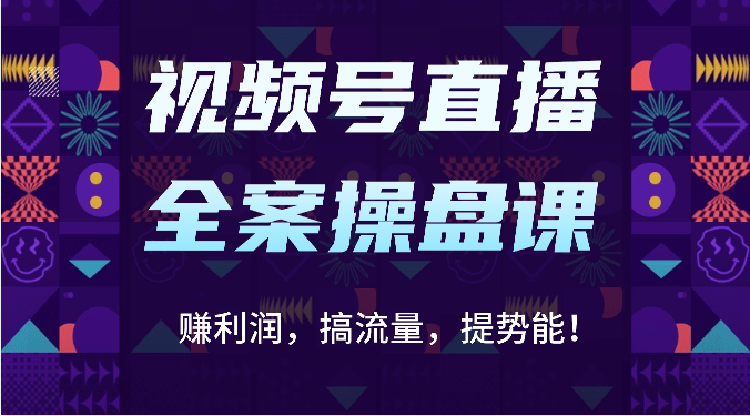 视频号直播全案操盘课：赚利润，搞流量，提势能！（16节课）-77云网创