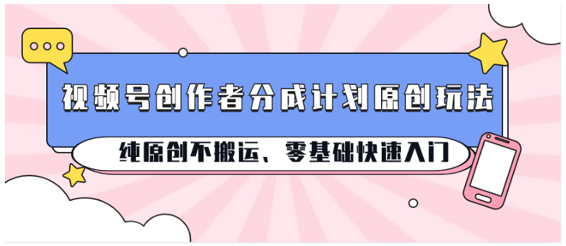 视频号创作者分成计划原创玩法；纯原创不搬运、零基础快速入门-77云网创