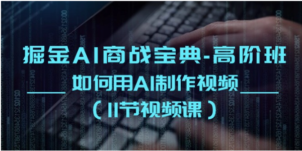掘金AI商战宝典高阶班：如何用AI制作视频（11节视频课）-77云网创