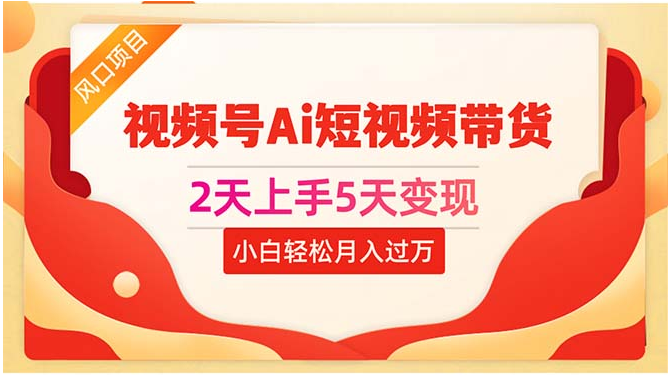 （10807期）2天上手5天变现视频号Ai短视频带货0粉丝0基础小白轻松月入过万-77云网创