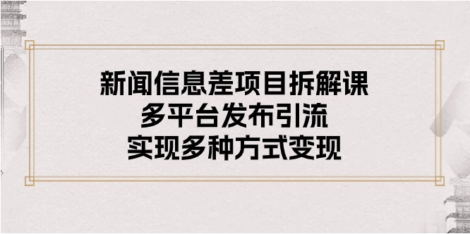 （10805期）新闻信息差项目拆解课：多平台发布引流，实现多种方式变现-77云网创