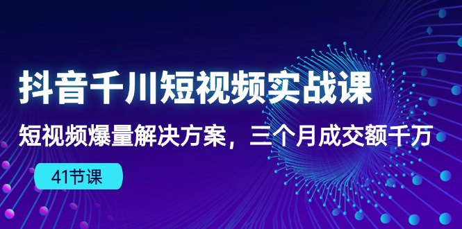 （10246期）抖音千川短视频实战课：短视频爆量解决方案，三个月成交额千万（41节课）-77云网创