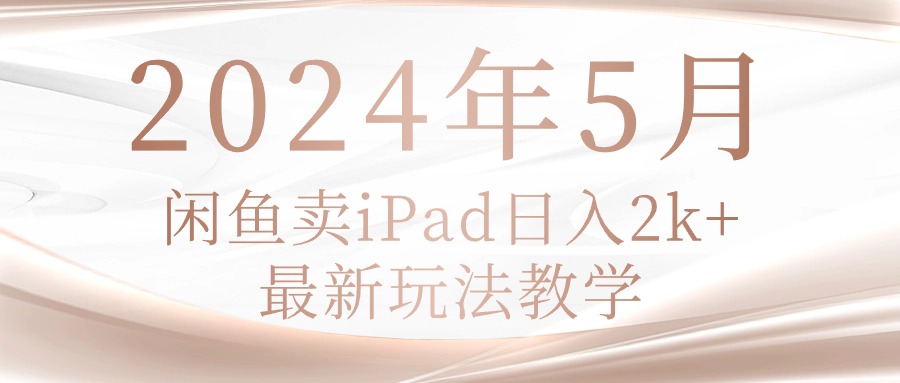 （10459期）2024年5月闲鱼卖ipad日入2k，最新玩法教学-77云网创