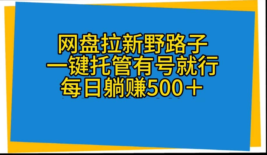 （10468期）网盘拉新野路子，一键托管有号就行，全自动代发视频，每日躺赚500＋-77云网创