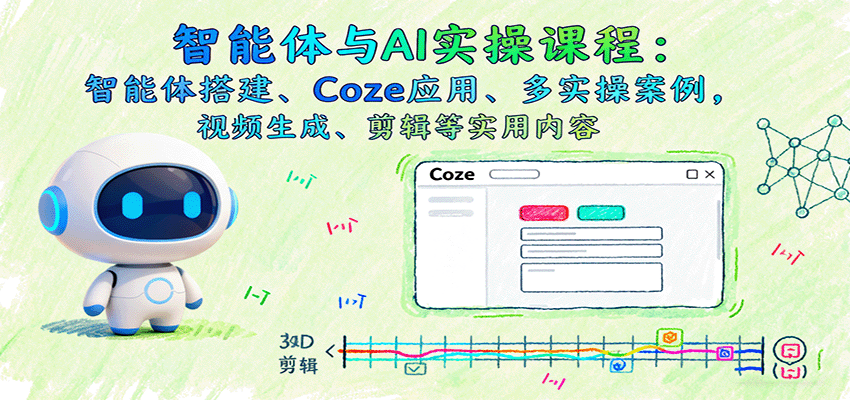 智能体与AI实操课程：智能体搭建、Coze应用、多实操案例，视频生成、剪辑等实用内容-77云网创