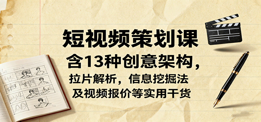短视频策划课，含13种创意架构，拉片解析，信息挖掘法及视频报价等实用干货-77云网创