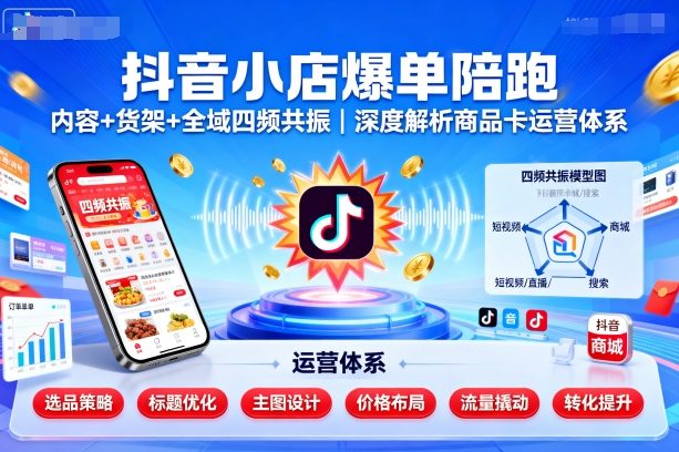 抖音小店爆单陪跑，内容＋货架＋全域四频共振，深度解析抖音商品卡运营体系-77云网创