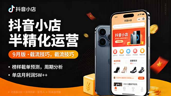 抖音小店半精细化运营9月版，截流技巧,榜单预判,周期分析，单店月利润5w+-77云网创