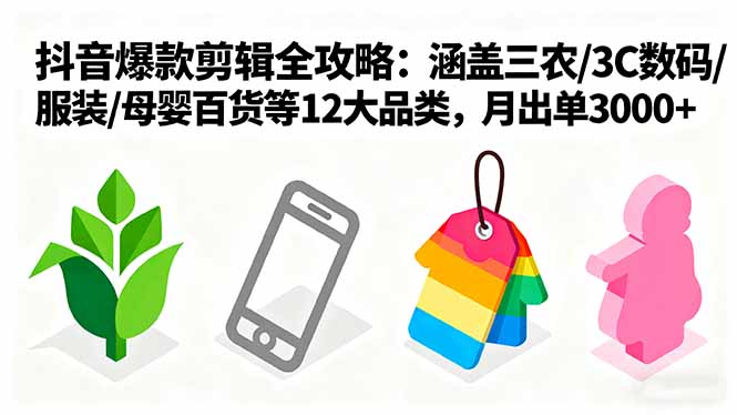 爆款剪辑全攻略：涵盖三农/3C数码/服装/母婴百货等12大品类，月出单3000+-77云网创