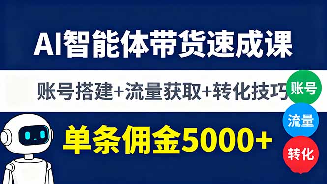 AI智能体带货速成课，账号搭建+流量获取+转化技巧，单条佣金5000+-77云网创