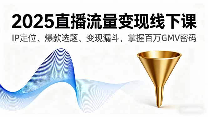 2025直播流量变现线下课，IP定位、爆款选题、变现漏斗，掌握百万GMV密码-77云网创
