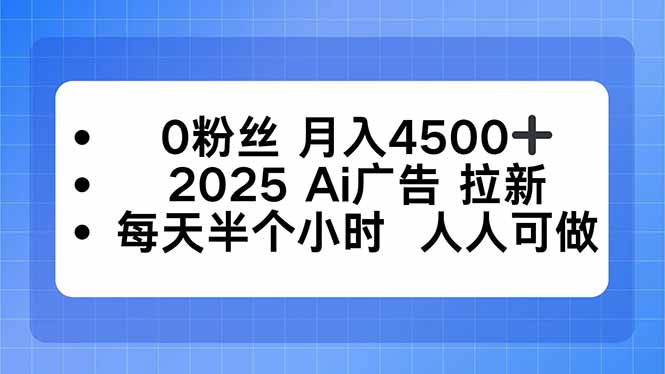 0粉丝 月入4500+，2025AI广告拉新，每天半个小时 人人可做-77云网创