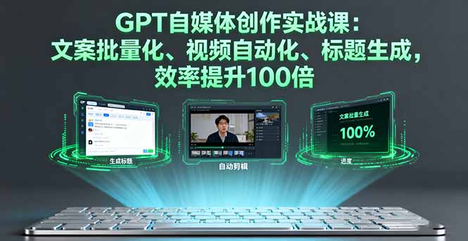 GPT自媒体创作实战课：文案批量化、视频自动化、标题生成，效率提升100倍-77云网创