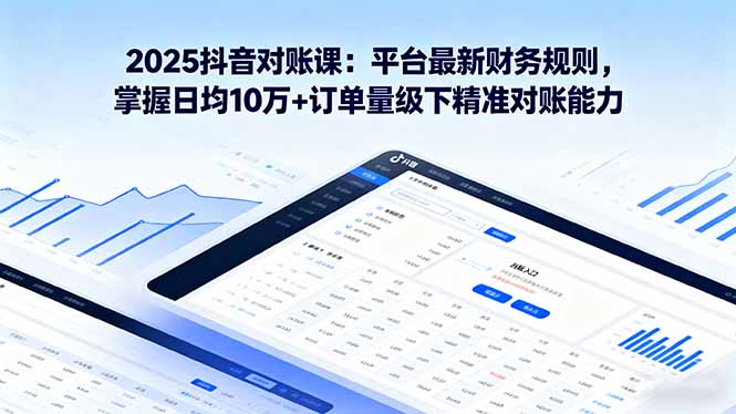 2025抖音 对账课：平台最新财务规则 掌握日均10万+订单量级下精准对账能力-77云网创