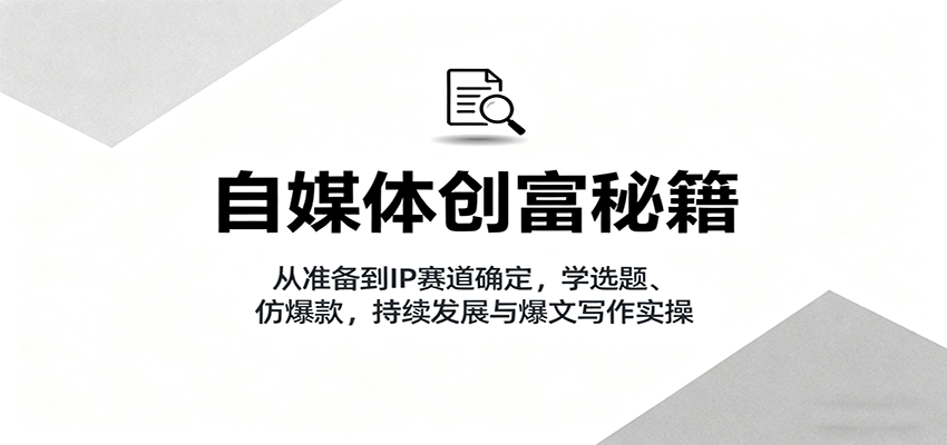 自媒体创富秘籍：从准备到IP赛道确定，学选题、仿爆款，持续发展与爆文写作实操-77云网创