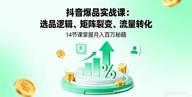 抖音爆品实战课：选品逻辑、矩阵裂变、流量转化，14节课掌握月入百万秘籍-77云网创