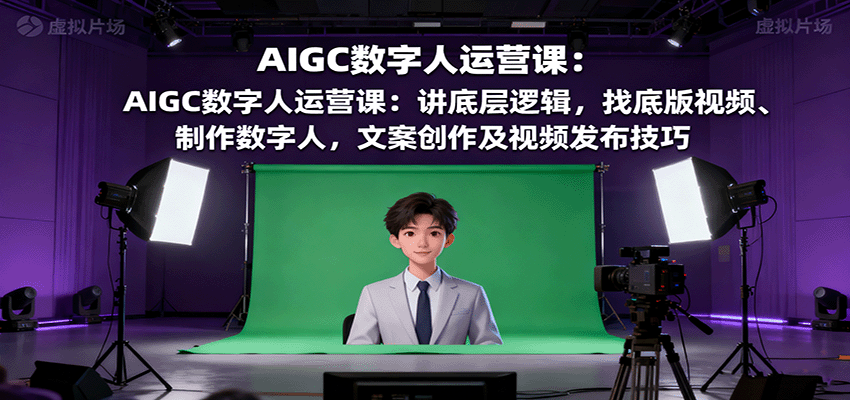 AIGC数字人运营课：讲底层逻辑，找底版视频、制作数字人，文案创作及视频发布技巧-77云网创