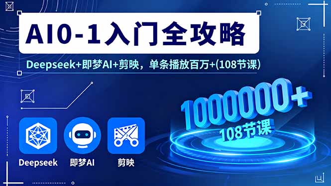 AI0-1入门全攻略，Deepseek+即梦AI+剪映，单条播放百万+(108节课-77云网创